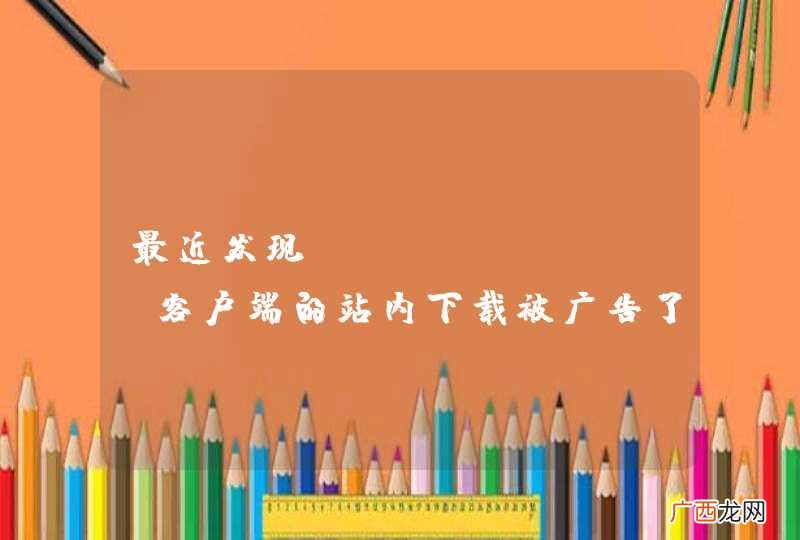 最近发现 OSChina 客户端的站内下载被广告了！！！热