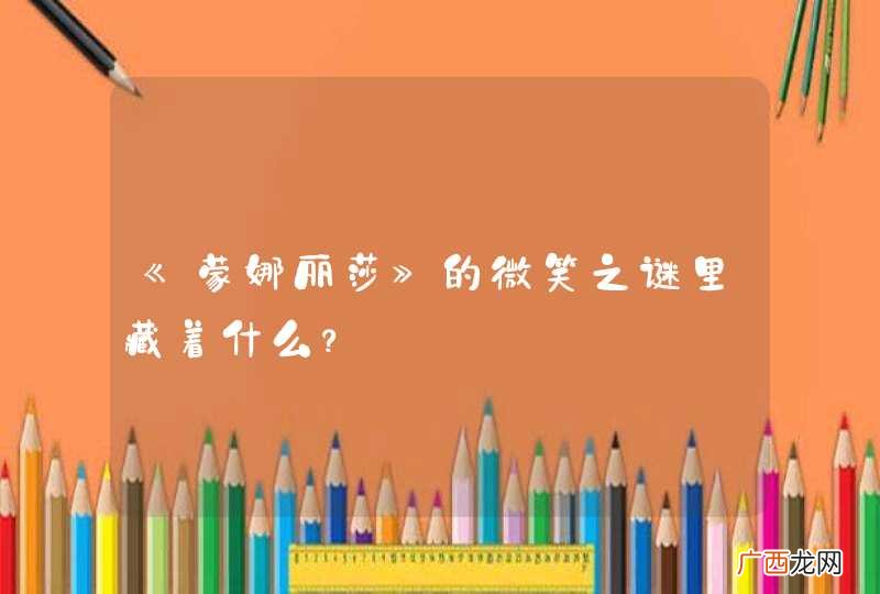 《蒙娜丽莎》的微笑之谜里藏着什么？