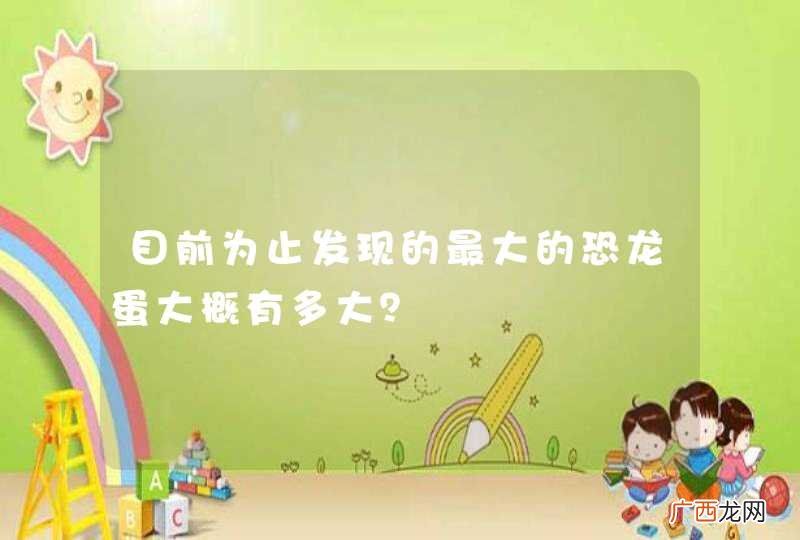 目前为止发现的最大的恐龙蛋大概有多大?