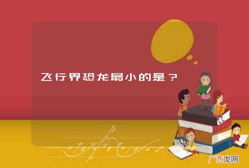 飞行界恐龙最小的是？