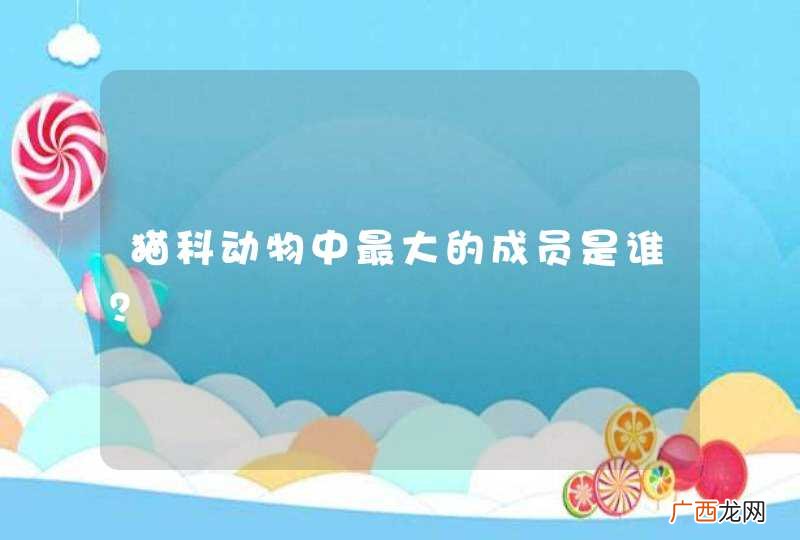 猫科动物中最大的成员是谁？