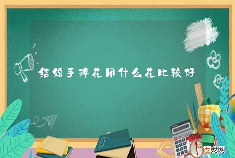 结婚手捧花用什么花比较好