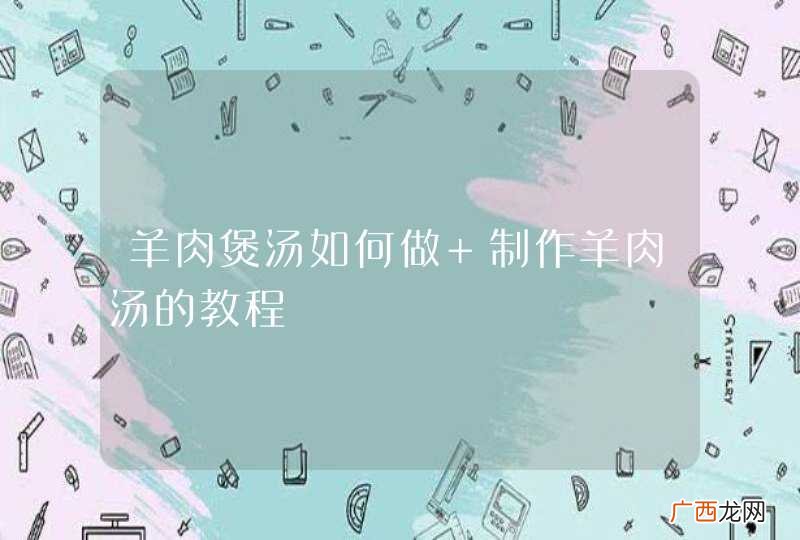 羊肉煲汤如何做 制作羊肉汤的教程