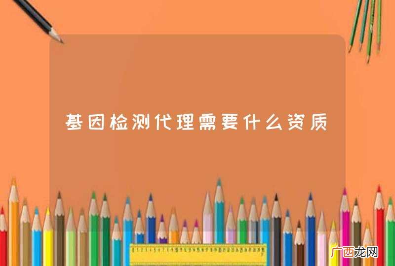 基因检测代理需要什么资质