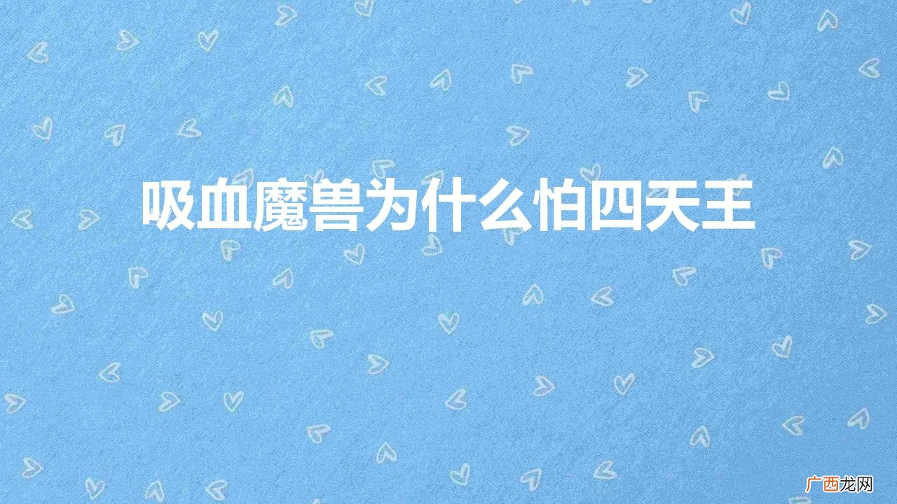 吸血魔兽与黑暗四天王的关系 吸血魔兽怕四天王的原因
