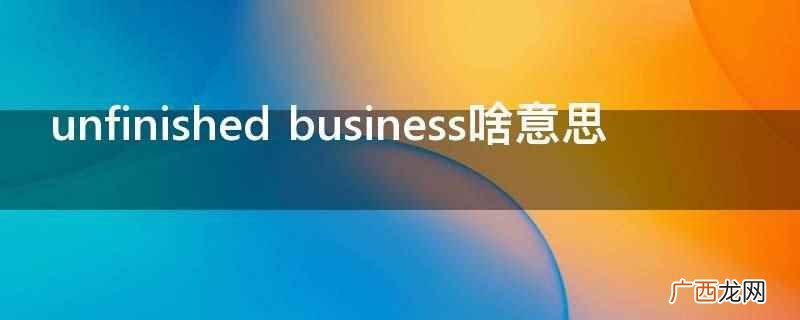 unfinished business啥意思