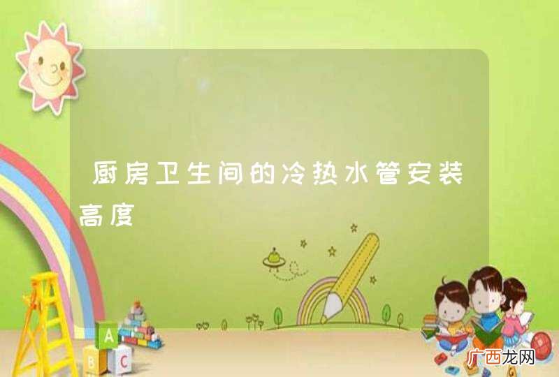 厨房卫生间的冷热水管安装高度