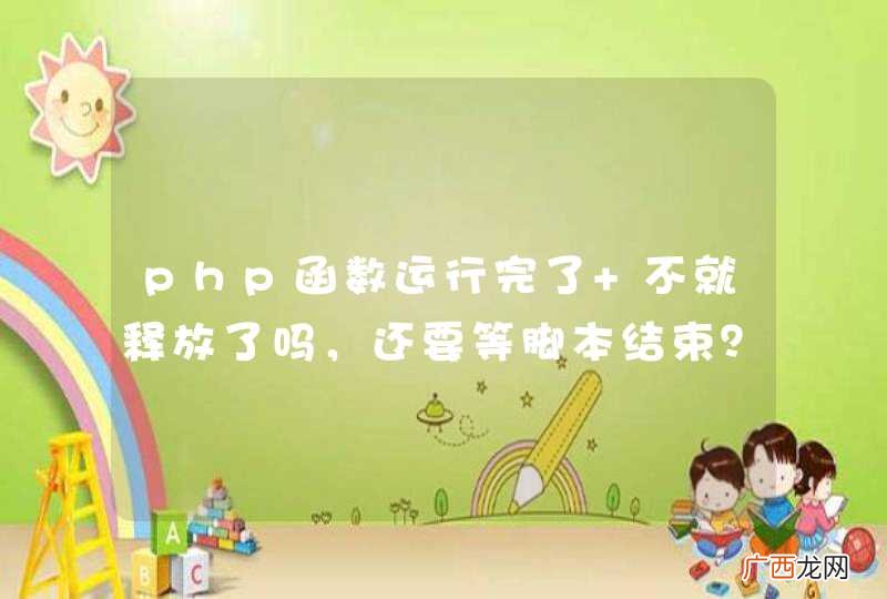 php函数运行完了 不就释放了吗，还要等脚本结束？