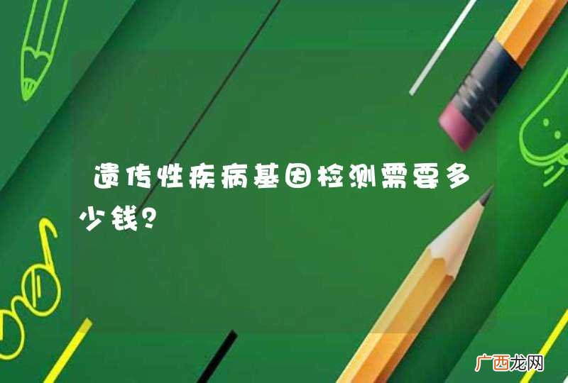 遗传性疾病基因检测需要多少钱？