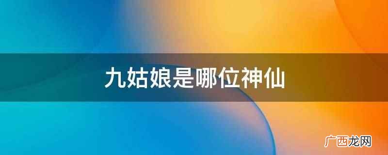 中国上古神话中的战争女神 九姑娘是哪位神仙
