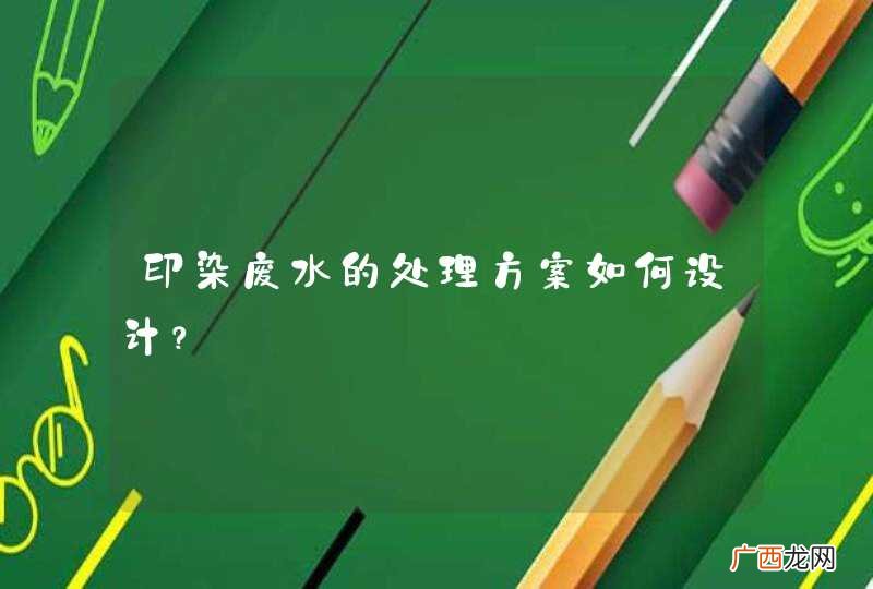 印染废水的处理方案如何设计？