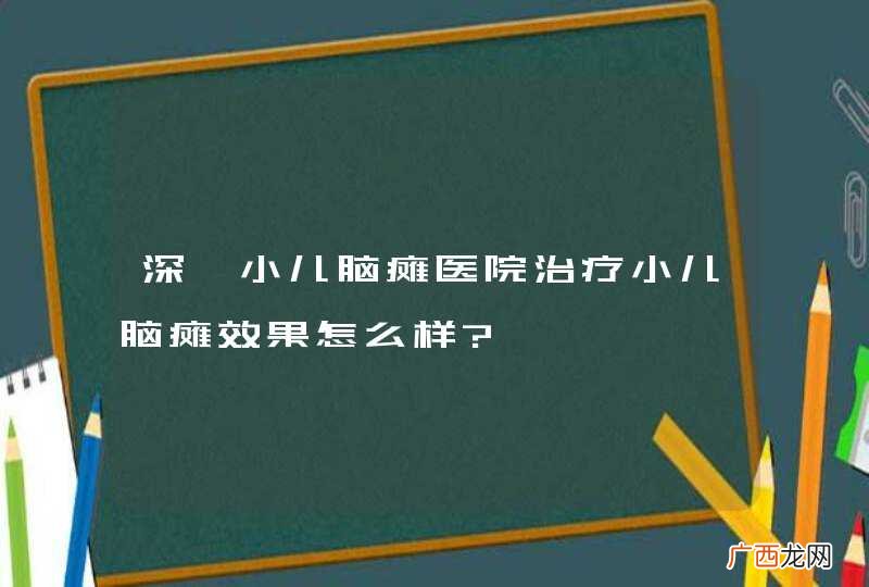 深圳小儿脑瘫医院治疗小儿脑瘫效果怎么样?