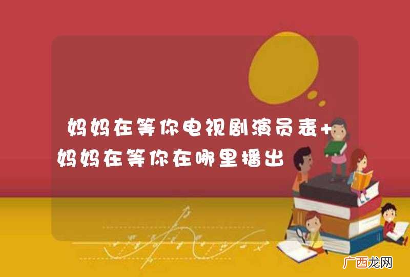 妈妈在等你电视剧演员表 妈妈在等你在哪里播出