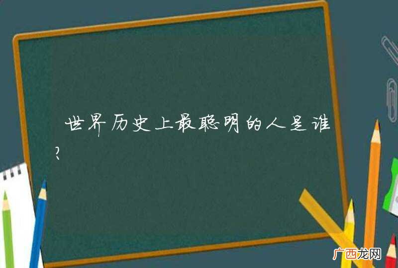 世界历史上最聪明的人是谁？