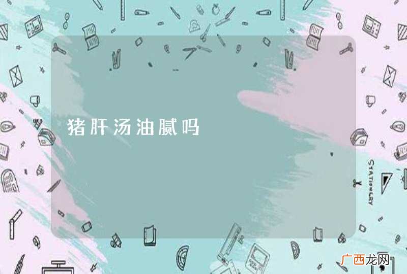 猪肝汤油腻吗
