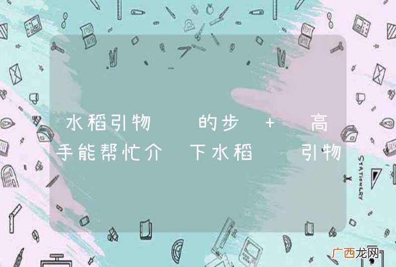 水稻引物设计的步骤 请高手能帮忙介绍下水稻设计引物的步骤，过程能够简绍下方法。非常感谢！