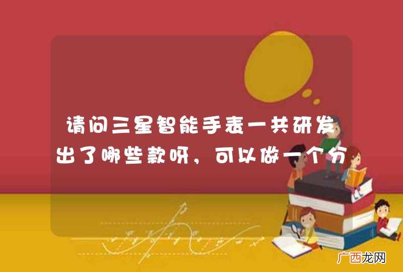 请问三星智能手表一共研发出了哪些款呀，可以做一个分类吗？