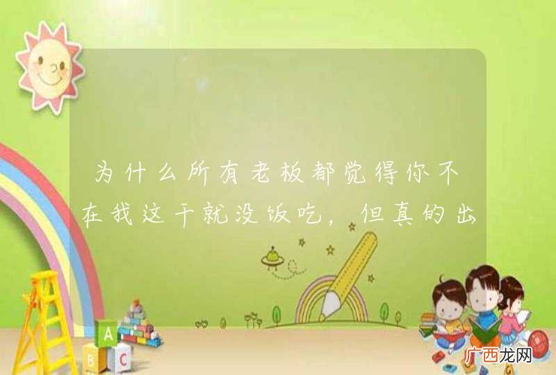 为什么所有老板都觉得你不在我这干就没饭吃，但真的出去找工作又那么轻松呢？