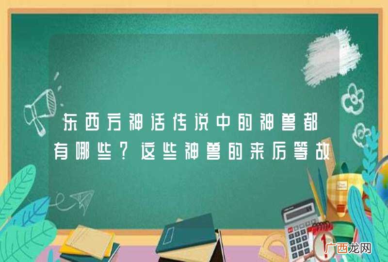 东西方神话传说中的神兽都有哪些？这些神兽的来厉等故事？