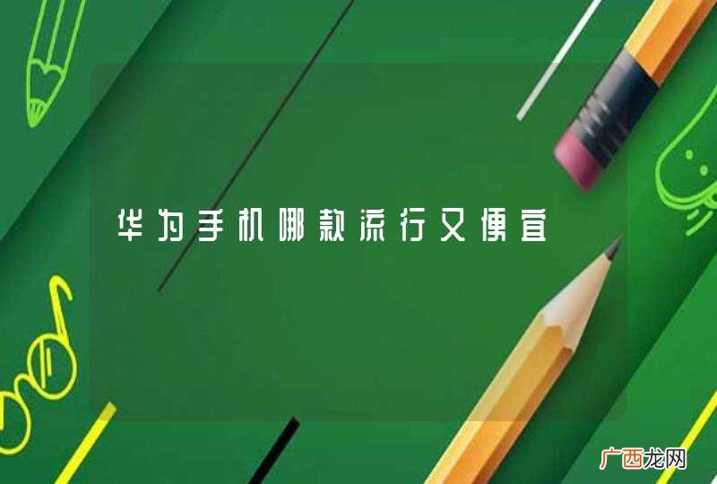 华为手机哪款流行又便宜