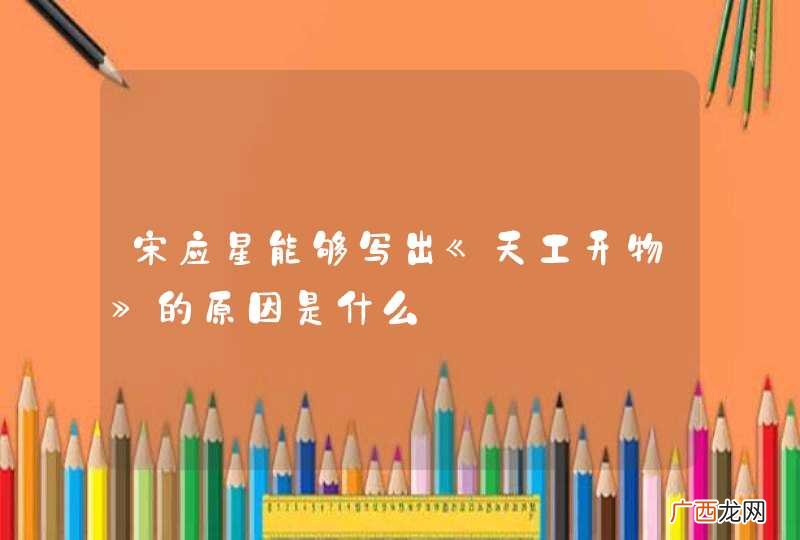 宋应星能够写出《天工开物》的原因是什么