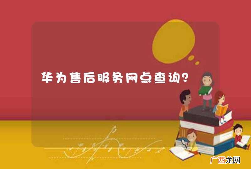 华为售后服务网点查询？