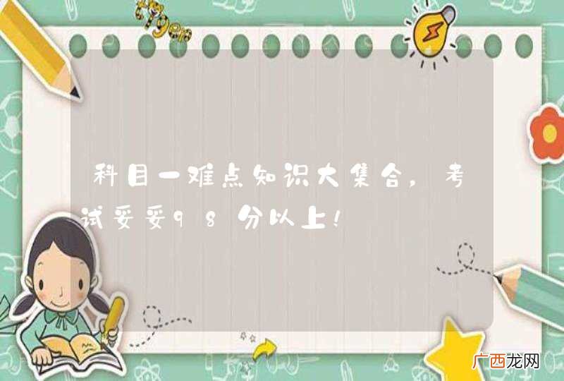科目一难点知识大集合，考试妥妥98分以上！