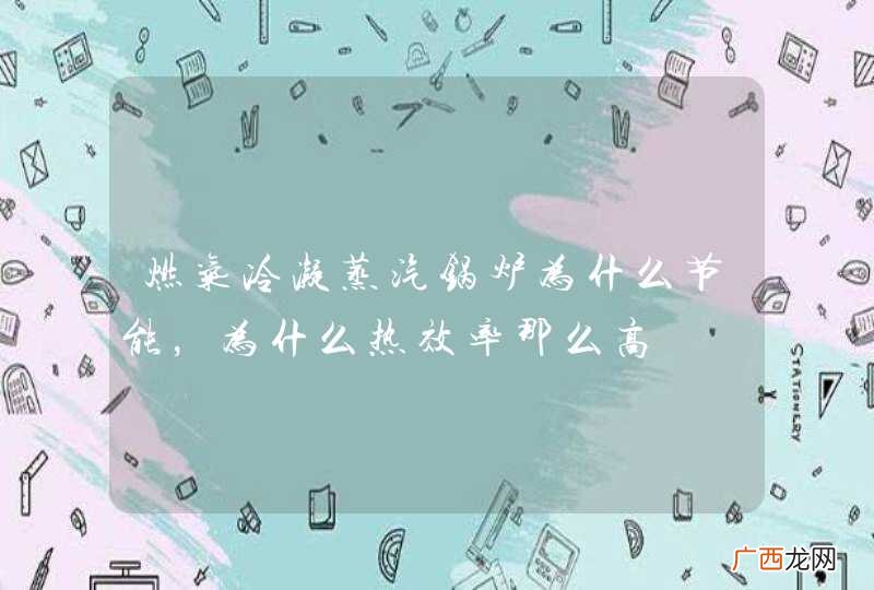 燃气冷凝蒸汽锅炉为什么节能，为什么热效率那么高