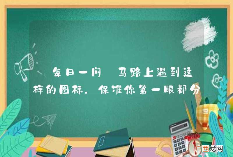 【每日一问】马路上遇到这样的图标，保准你第一眼都分不清