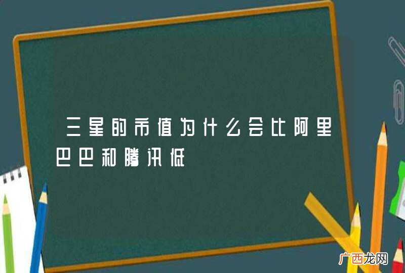 三星的市值为什么会比阿里巴巴和腾讯低
