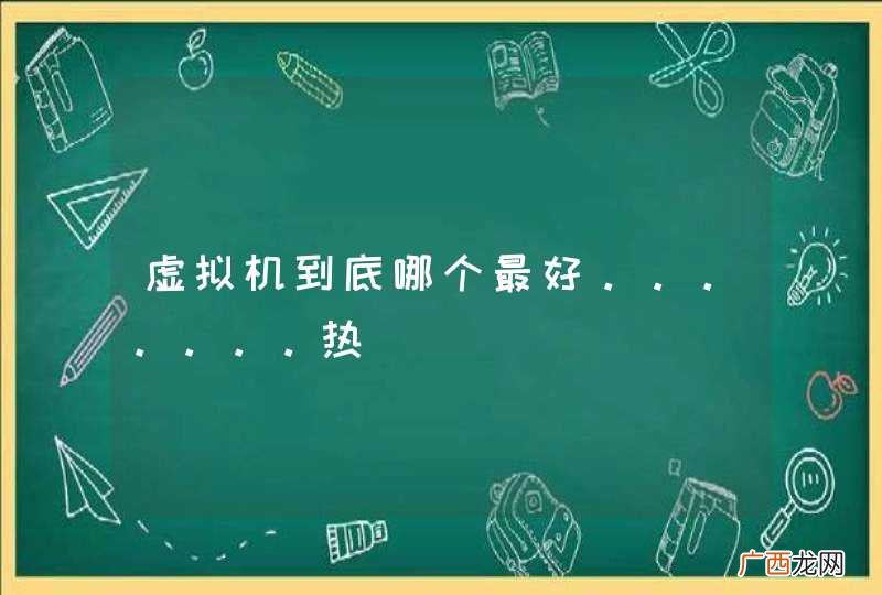 虚拟机到底哪个最好。。。。。。。热
