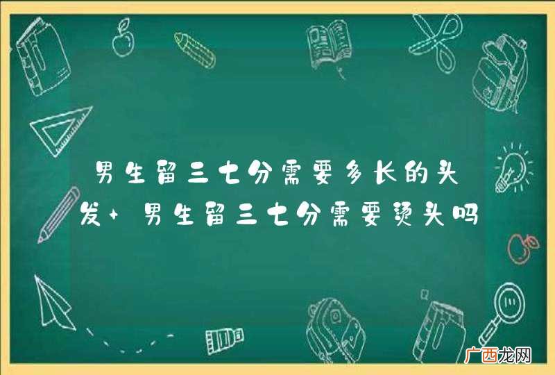 男生留三七分需要多长的头发 男生留三七分需要烫头吗
