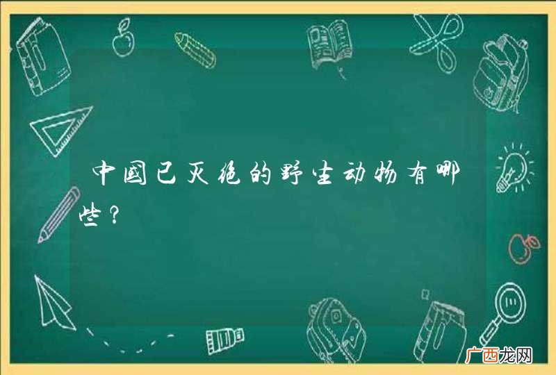 中国已灭绝的野生动物有哪些？
