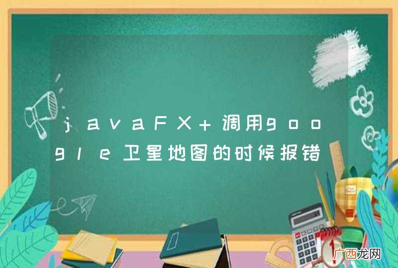 javaFX 调用google卫星地图的时候报错