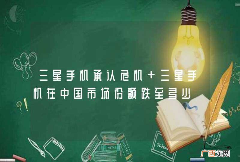 三星手机承认危机 三星手机在中国市场份额跌至多少