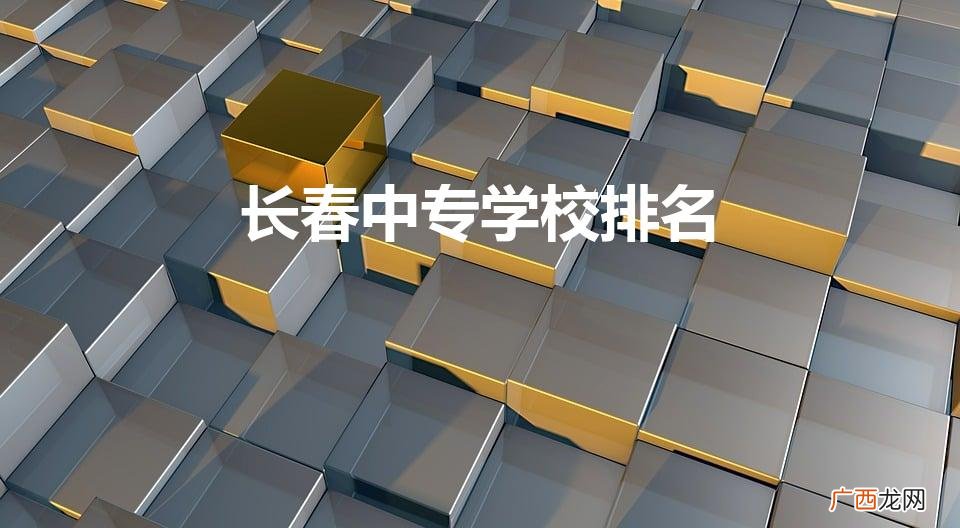 长春中专学校排名（长春中专学校排名一览表)