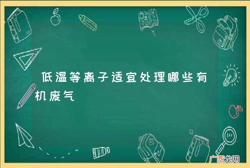 低温等离子适宜处理哪些有机废气