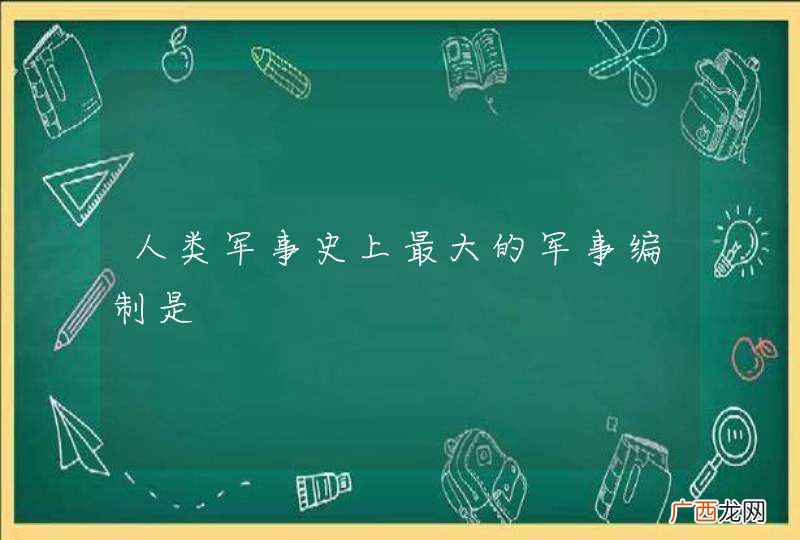 人类军事史上最大的军事编制是