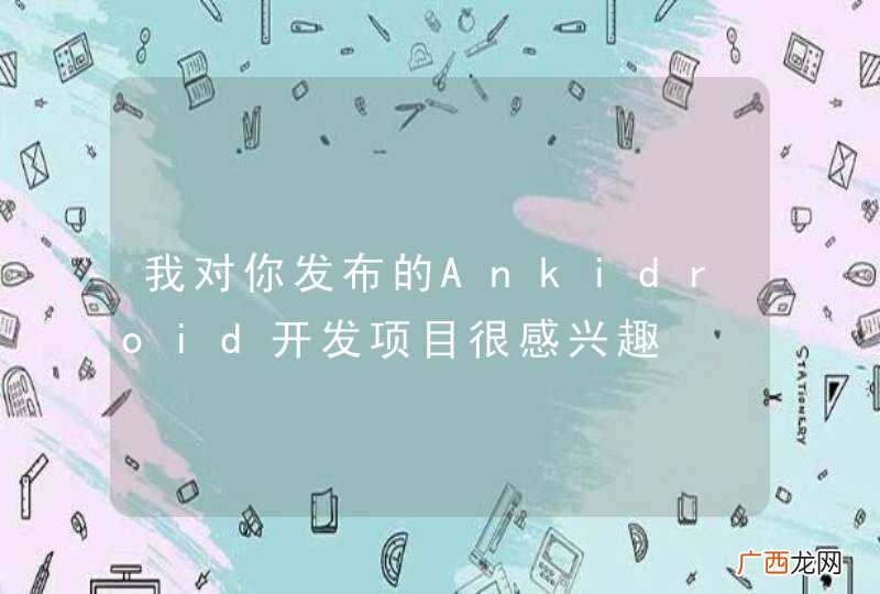 我对你发布的Ankidroid开发项目很感兴趣
