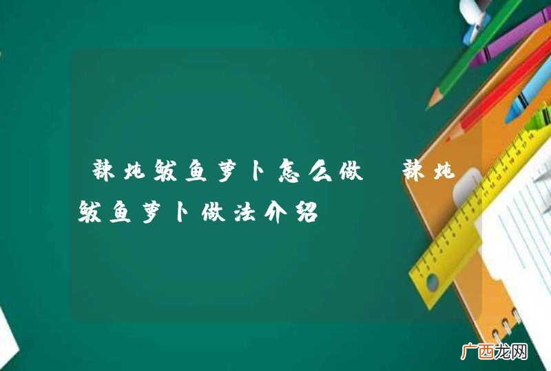 辣炖鲅鱼萝卜怎么做 辣炖鲅鱼萝卜做法介绍