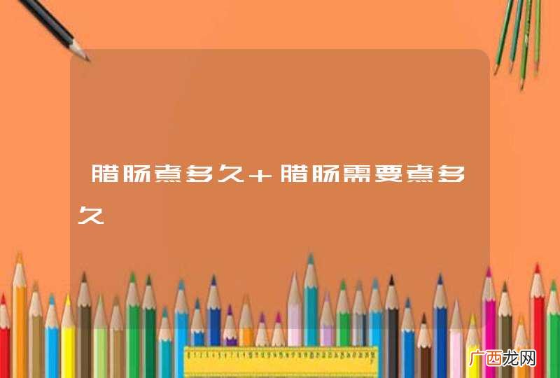 腊肠煮多久 腊肠需要煮多久