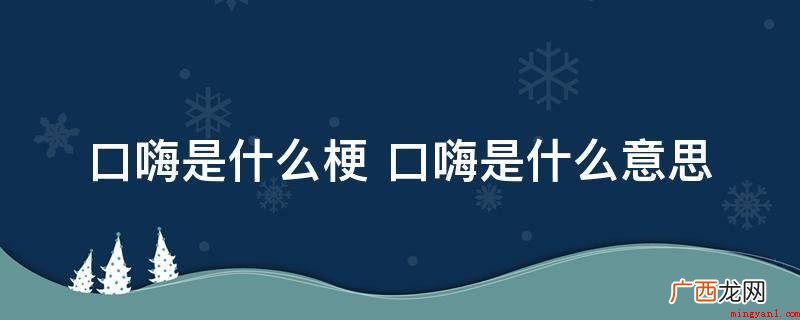 口嗨是什么梗 口嗨是什么意思