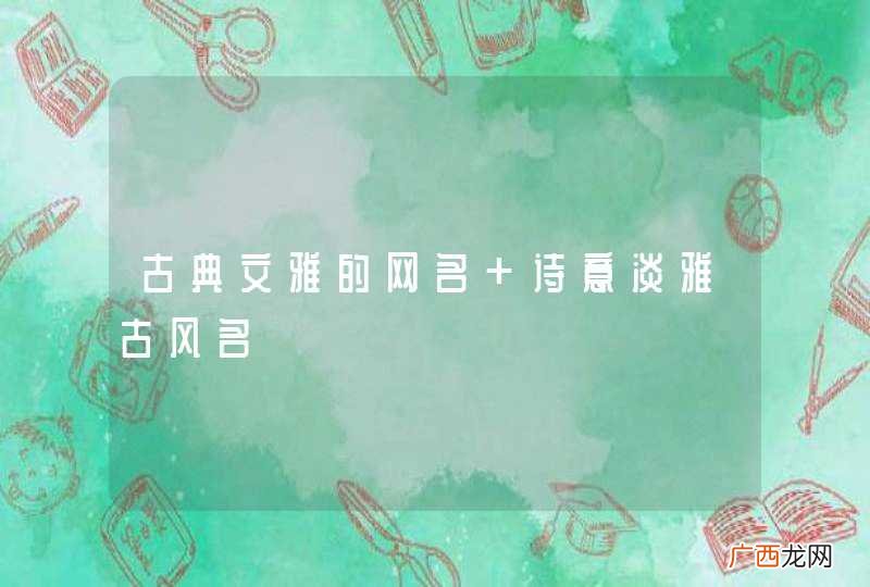 古典文雅的网名 诗意淡雅古风名