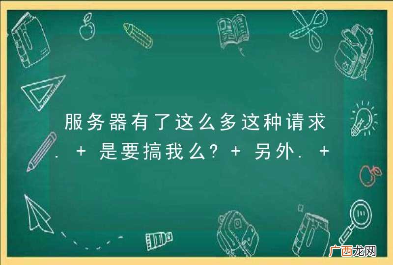 服务器有了这么多这种请求. 是要搞我么? 另外. 怎么破 啊