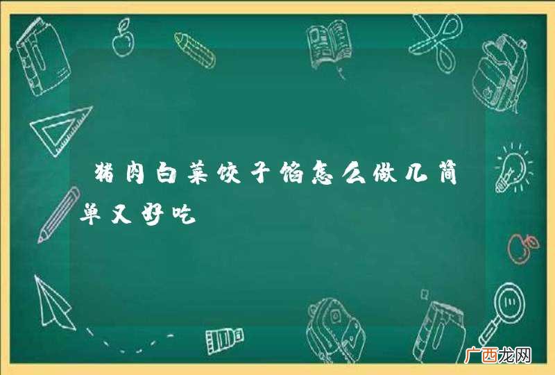 猪肉白菜饺子馅怎么做几简单又好吃