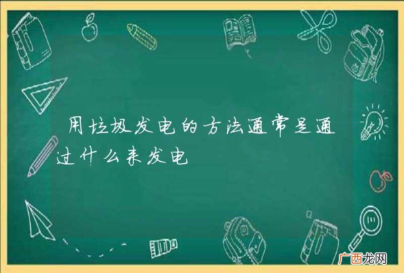 用垃圾发电的方法通常是通过什么来发电