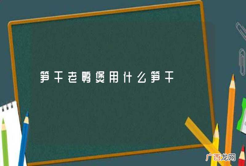 笋干老鸭煲用什么笋干