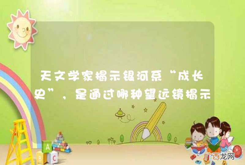 天文学家揭示银河系“成长史”，是通过哪种望远镜揭示的呢？