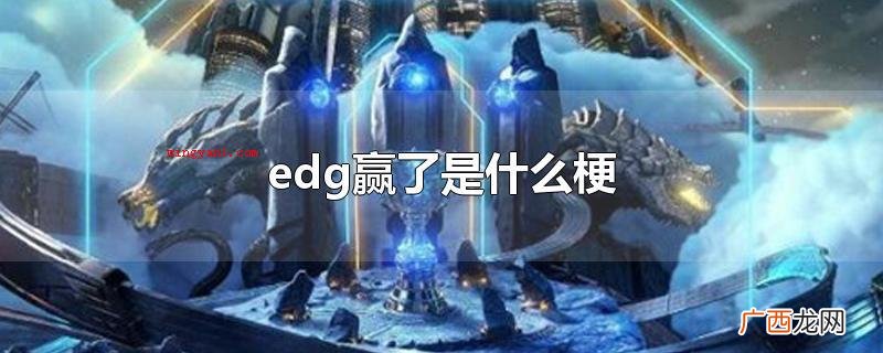 EDG:电子竞技俱乐部队 edg赢了是什么梗