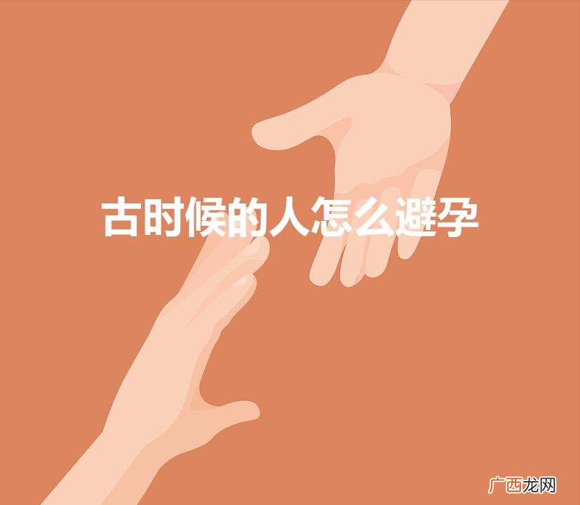 怎样让女生怀孕 古时候的人怎么避孕